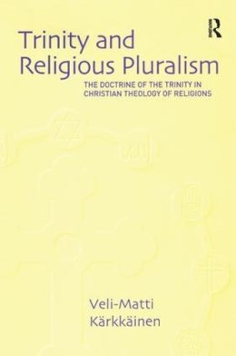 Veli-Matti Kärkkäinen - Trinity and Religious Pluralism: The Doctrine of the Trinity in Christian Theology of Religions - 9780754636465 - V9780754636465