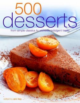 Ann Kay - 500 Desserts: Incredible Desserts from Simple classics to Wickedly Indulgent Treats - 9780754815365 - V9780754815365