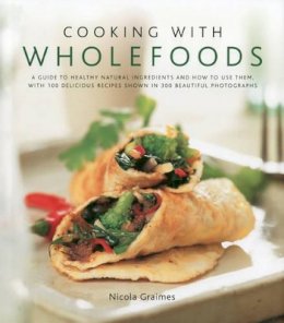 Nicola Graimes - Cooking with Wholefoods: A guide to healthy natural ingredients, and how to use them with 100 delicious recipes shown in 250 beautiful photographs - 9780754819288 - V9780754819288