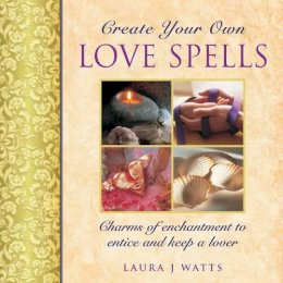 Laura J Watts - Create Your Own Love Spells: Charms Of Enchantment To Entice And Keep A Lover - 9780754829218 - V9780754829218