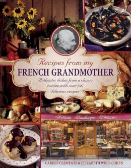 Carole Clements & Elizabeth Wolf-Cohen - Recipes From My French Grandmother: Authentic Dishes From A Classic Cuisine, With Over 200 Delicious Recipes - 9780754829225 - V9780754829225