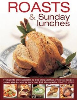 Annette Yates - Roasts and Sunday Lunches: From Joints And Casseroles To Pies And Puddings, 70 Classic Recipes Shown Step By Step In More Than 250 Photographs - 9780754830740 - V9780754830740