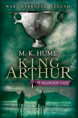 M. K. Hume - King Arthur: The Bloody Cup (King Arthur Trilogy 3): A thrilling historical adventure of treason and turmoil - 9780755348732 - V9780755348732