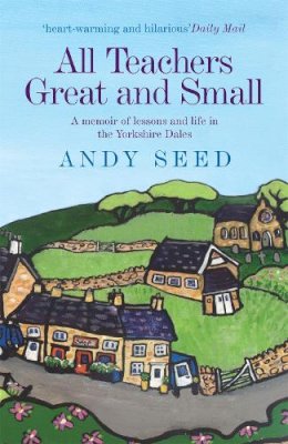 Andy Seed - All Teachers Great and Small (Book 1): A heart-warming and humorous memoir of lessons and life in the Yorkshire Dales - 9780755362141 - V9780755362141