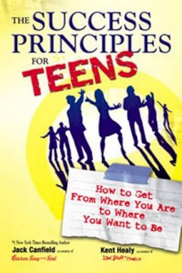 Jack Canfield - The Success Principles for Teens: How to Get From Where You Are to Where You Want to Be - 9780757307270 - V9780757307270