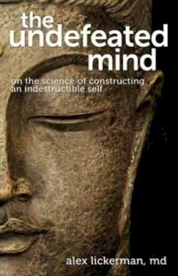 Dr. Alex Lickerman - The Undefeated Mind: On the Science of Constructing an Indestructible Self - 9780757316425 - V9780757316425