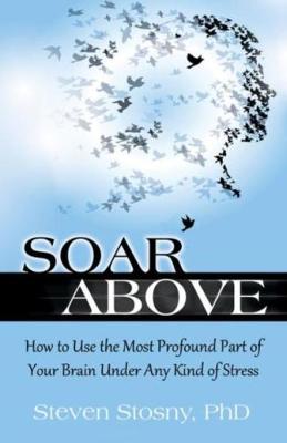 Steven Stosny - Soar Above: How to Use the Most Profound Part of Your Brain Under Any Kind of Stress - 9780757319082 - V9780757319082