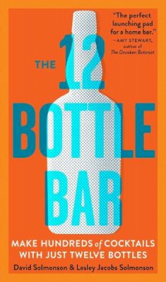 David Solmonson - The 12 Bottle Bar: A Dozen Bottles. Hundreds of Cocktails. A New Way to Drink. - 9780761174943 - V9780761174943