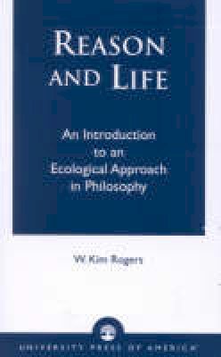 W. Kim Rogers - Reason and Life: An Introduction to an Ecological Approach in Philosophy - 9780761825418 - V9780761825418