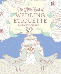 Holly Lefevre - The Little Book of Wedding Etiquette - 9780762450435 - V9780762450435