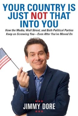 Jimmy Dore - Your Country Is Just Not That Into You: How the Media, Wall Street, and Both Political Parties Keep on Screwing You - Even After You´ve Moved On - 9780762453511 - V9780762453511