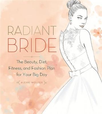 Alexis Wolfer - Radiant Bride: The Beauty, Diet, Fitness, and Fashion Plan for Your Big Day - 9780762457489 - V9780762457489