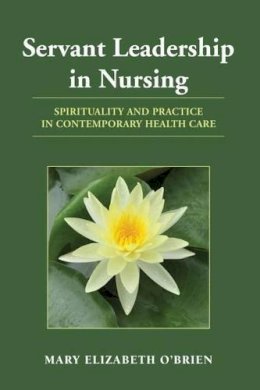 Mary Elizabeth O'Brien - Servant Leadership in Nursing: Spirituality and Practice in Contemporary Healthcare - 9780763774851 - V9780763774851