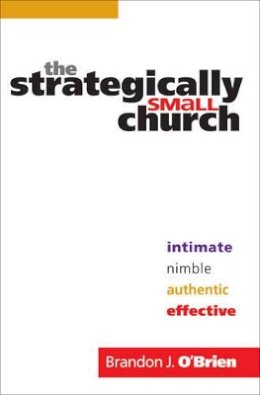 Brandon J. O`Brien - The Strategically Small Church – Intimate, Nimble, Authentic, and Effective - 9780764207839 - V9780764207839