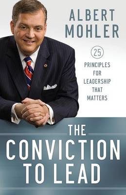 Albert Mohler - The Conviction to Lead: 25 Principles for Leadership That Matters - 9780764211256 - V9780764211256