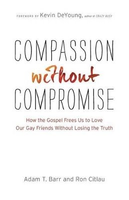 Adam T. Barr - Compassion without Compromise – How the Gospel Frees Us to Love Our Gay Friends Without Losing the Truth - 9780764212406 - V9780764212406