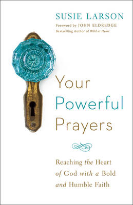 Susie Larson - Your Powerful Prayers: Reaching the Heart of God with a Bold and Humble Faith - 9780764213328 - V9780764213328