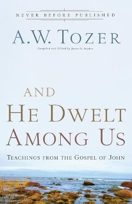 A.W. Tozer - And He Dwelt Among Us – Teachings from the Gospel of John - 9780764216145 - V9780764216145