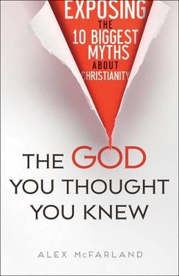 Alex McFarland - The God You Thought You Knew – Exposing the 10 Biggest Myths About Christianity - 9780764217715 - V9780764217715