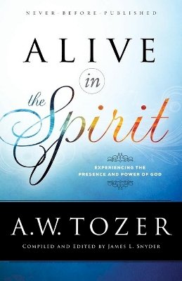 A W Tozer - Alive in the Spirit – Experiencing the Presence and Power of God - 9780764218071 - V9780764218071