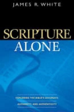 James R White - Scripture Alone: Exploring the Bible´s Accuracy, Authority and Authenticity - 9780764220487 - V9780764220487