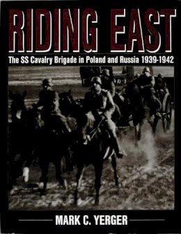 Mark C. Yerger - Riding East: The SS Cavalry Brigade in Poland and Russia 1939-1942 - 9780764300608 - V9780764300608