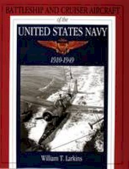 William T. Larkins - Battleship and Cruiser Aircraft of the United States Navy 1910-1949 - 9780764300882 - V9780764300882