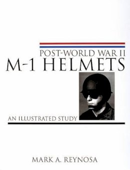 Mark A. Reynosa - Post-World War II M-1 Helmets: An Illustrated Study - 9780764310331 - V9780764310331