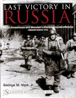 Jr. George M. Nipe - Last Victory in Russia: The SS-Panzerkorps and Manstein’s Kharkov Counteroffensive - February-March 1943 - 9780764311864 - V9780764311864