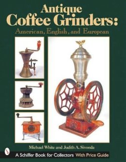 Michael White - Antique Coffee Grinders: American, English, and European - 9780764313523 - V9780764313523