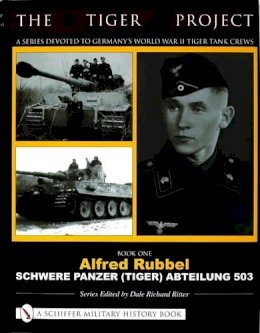 Dale Richard Ritter - THE TIGER PROJECT: A Series Devoted to Germany’s World War II Tiger Tank Crews: Book One - Alfred Rubbel - Schwere Panzer (Tiger) Abteilung 503 - 9780764320002 - V9780764320002