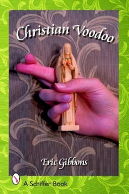 Eric Gibbons - Christian Voodoo: A Guide to Luck, Omens, Recipes for Homemade Miracles, and Exorcism - 9780764325663 - V9780764325663