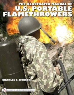 Charles S. Hobson - The Illustrated Manual of U.S. Portable Flamethrowers - 9780764335259 - V9780764335259