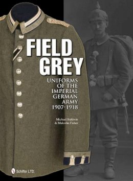 Michael Baldwin - Field Grey Uniforms of the Imperial German Army, 1907-1918 - 9780764340338 - V9780764340338