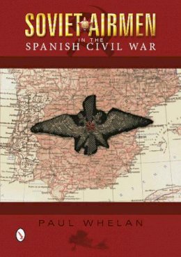 Paul Whelan - Soviet Airmen in the Spanish Civil War: 1936-1939 - 9780764346330 - V9780764346330