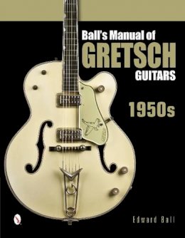 Edward Ball - Ball´s Manual of Gretsch Guitars: 1950s - 9780764346439 - V9780764346439