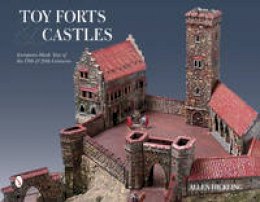 Allen Hickling - Toy Forts & Castles: European-Made Toys of the 19th & 20th Centuries - 9780764348136 - V9780764348136