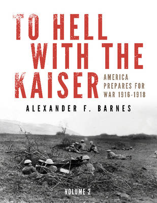 Alexander F. Barnes - To Hell with the Kaiser, Vol. II: America Prepares for War, 1916-1918 - 9780764349119 - V9780764349119