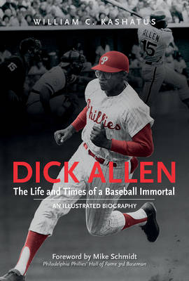 William C. Kashatus - Dick Allen, The Life and Times of a Baseball Immortal: An Illustrated Biography - 9780764352843 - V9780764352843