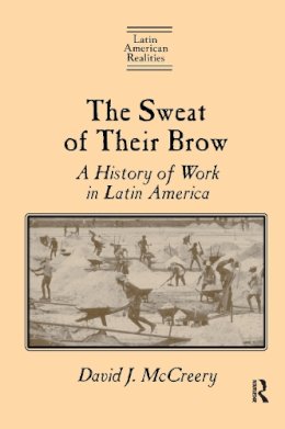 David McCreery - The Sweat of Their Brow: A History of Work in Latin America: A History of Work in Latin America (Latin American Realities (Paperback)) - 9780765602084 - V9780765602084