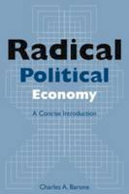 Charles A. Barone - Radical Political Economy: A Concise Introduction: A Concise Introduction - 9780765613653 - V9780765613653