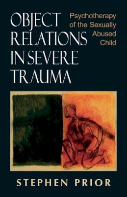 Stephen Prior - Object Relations in Severe Trauma: Psychotherapy of the Sexually Abused Child - 9780765700186 - V9780765700186