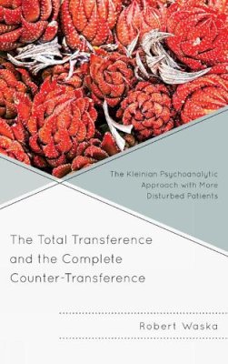 Robert Waska - The Total Transference and the Complete Counter-Transference. The Kleinian Psychoanalytic Approach with More Disturbed Patients.  - 9780765708755 - V9780765708755