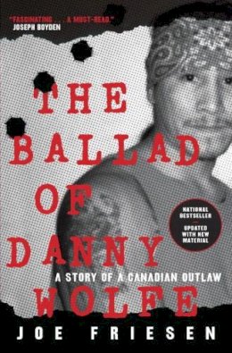 Joe Friesen - The Ballad of Danny Wolfe: A Story of a Canadian Outlaw - 9780771030246 - V9780771030246