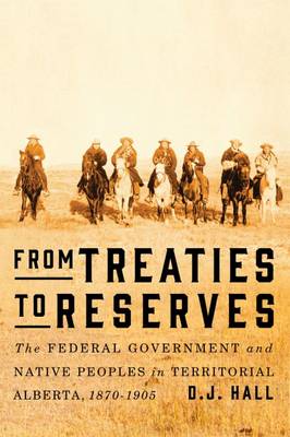 D. J. Hall - From Treaties to Reserves: The Federal Government and Native Peoples in Territorial Alberta, 1870-1905 - 9780773545953 - V9780773545953