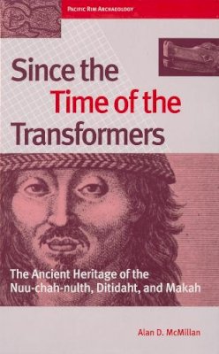 Alan D. McMillan - Since the Time of the Transformers: The Ancient Heritage of the Nuu-chah-nulth, Ditidaht, and Makah - 9780774807012 - V9780774807012