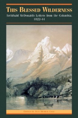 Jean M. Cole - This Blessed Wilderness: Archibald McDonald´s Letters from the Columbia, 1822-44 - 9780774808330 - V9780774808330