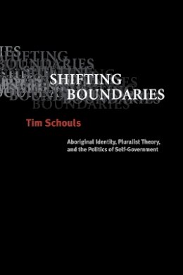 Tim Schouls - Shifting Boundaries: Aboriginal Identity, Pluralist Theory, and the Politics of Self-Government - 9780774810470 - V9780774810470