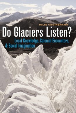 Julie Cruikshank - Do Glaciers Listen?: Local Knowledge, Colonial Encounters, and Social Imagination - 9780774811866 - V9780774811866