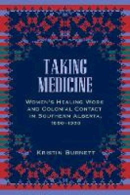 Kristin Burnett - Taking Medicine: Women´s Healing Work and Colonial Contact in Southern Alberta, 1880-1930 - 9780774818292 - V9780774818292